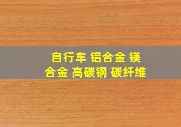 自行车 铝合金 镁合金 高碳钢 碳纤维